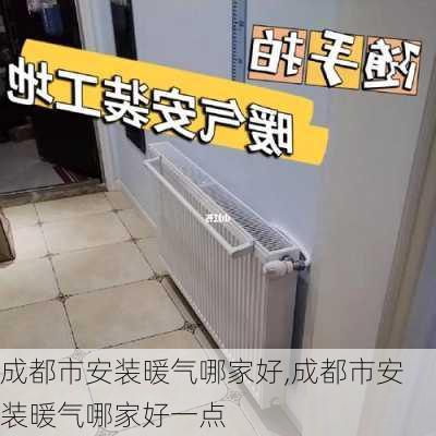 成都市安装暖气哪家好,成都市安装暖气哪家好一点