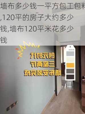 墙布多少钱一平方包工包料,120平的房子大约多少钱,墙布120平米花多少钱