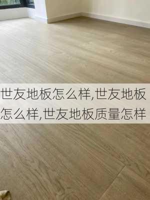 世友地板怎么样,世友地板怎么样,世友地板质量怎样