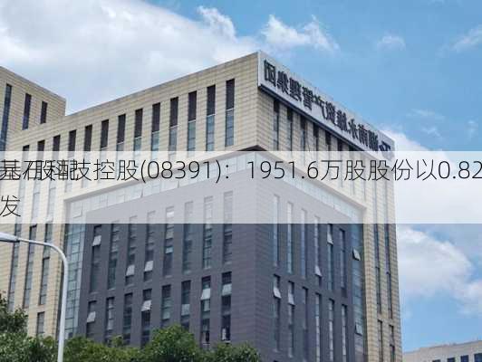 基石科技控股(08391)：1951.6万股股份以0.82
元/股配发