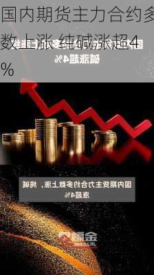 国内期货主力合约多数上涨 纯碱涨超4%