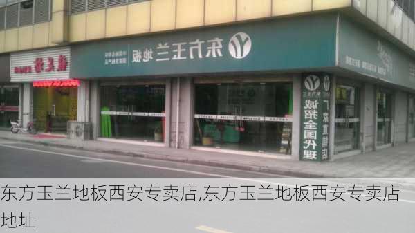 东方玉兰地板西安专卖店,东方玉兰地板西安专卖店地址