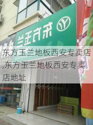 东方玉兰地板西安专卖店,东方玉兰地板西安专卖店地址