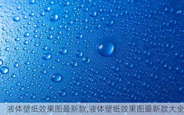 液体壁纸效果图最新款,液体壁纸效果图最新款大全