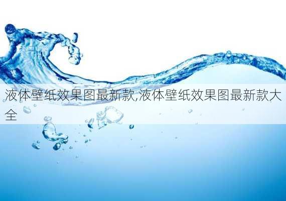 液体壁纸效果图最新款,液体壁纸效果图最新款大全