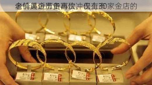 金价逼近历史高位，仅有30家金店的
老铺黄金准备再次冲击上市