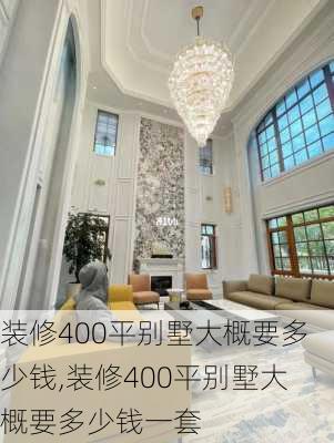 装修400平别墅大概要多少钱,装修400平别墅大概要多少钱一套