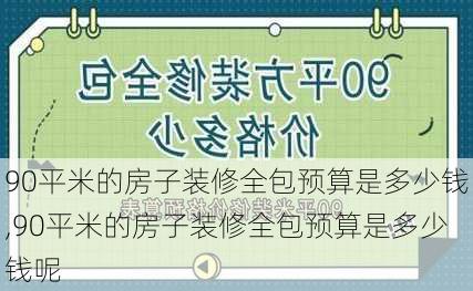 90平米的房子装修全包预算是多少钱,90平米的房子装修全包预算是多少钱呢