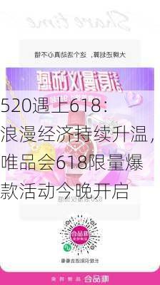 520遇上618：浪漫经济持续升温，唯品会618限量爆款活动今晚开启