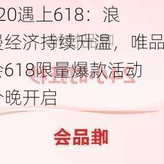 520遇上618：浪漫经济持续升温，唯品会618限量爆款活动今晚开启