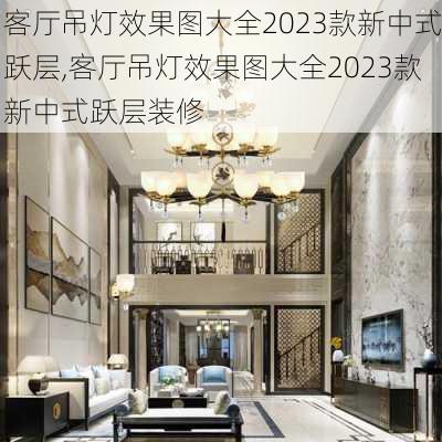 客厅吊灯效果图大全2023款新中式跃层,客厅吊灯效果图大全2023款新中式跃层装修