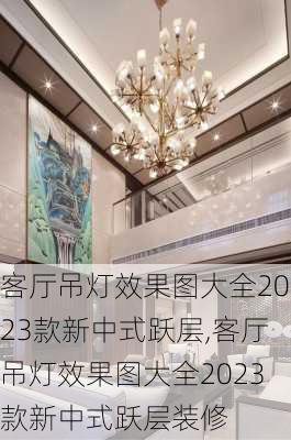 客厅吊灯效果图大全2023款新中式跃层,客厅吊灯效果图大全2023款新中式跃层装修