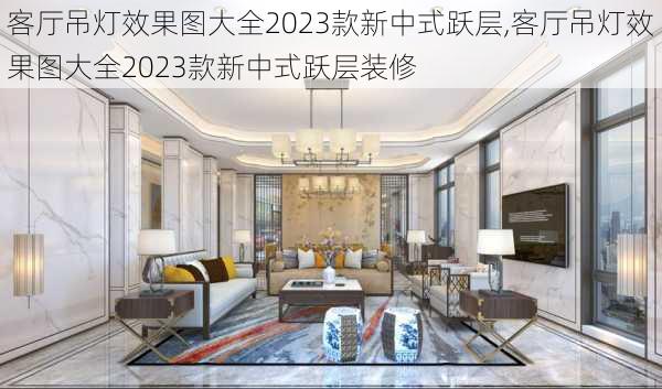 客厅吊灯效果图大全2023款新中式跃层,客厅吊灯效果图大全2023款新中式跃层装修