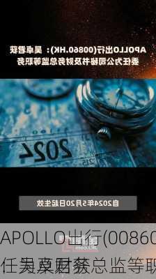 APOLLO出行(00860.HK)：吴卓君获
任为及财务总监等职务