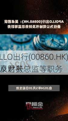 APOLLO出行(00860.HK)：吴卓君获
任为及财务总监等职务