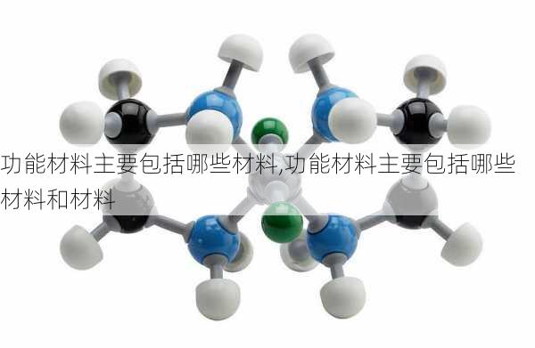 功能材料主要包括哪些材料,功能材料主要包括哪些材料和材料