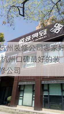 杭州装修公司哪家好,杭州口碑最好的装修公司