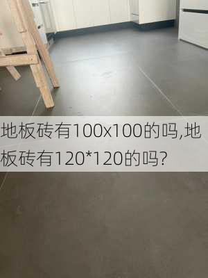 地板砖有100x100的吗,地板砖有120*120的吗?