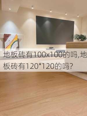 地板砖有100x100的吗,地板砖有120*120的吗?