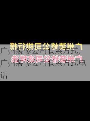 广州装修公司联系方式,广州装修公司联系方式电话