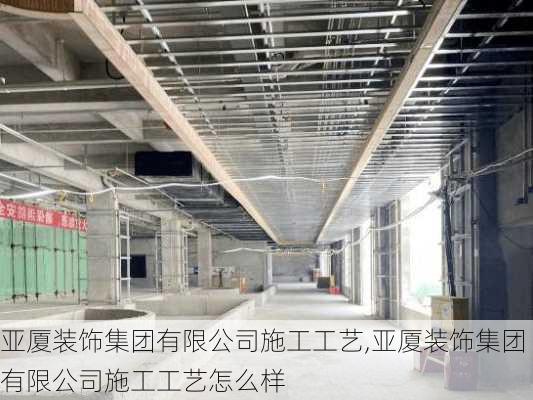 亚厦装饰集团有限公司施工工艺,亚厦装饰集团有限公司施工工艺怎么样