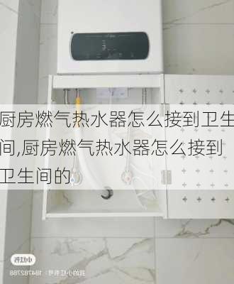 厨房燃气热水器怎么接到卫生间,厨房燃气热水器怎么接到卫生间的