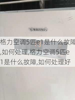 格力空调5匹e1是什么故障,如何处理,格力空调5匹e1是什么故障,如何处理好