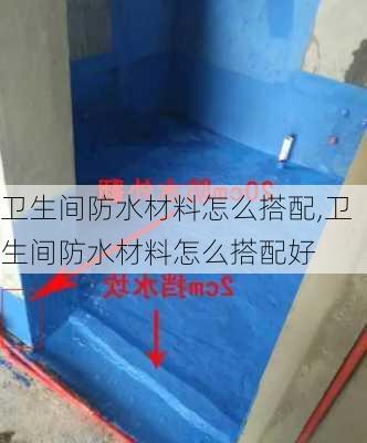 卫生间防水材料怎么搭配,卫生间防水材料怎么搭配好