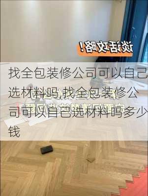 找全包装修公司可以自己选材料吗,找全包装修公司可以自己选材料吗多少钱