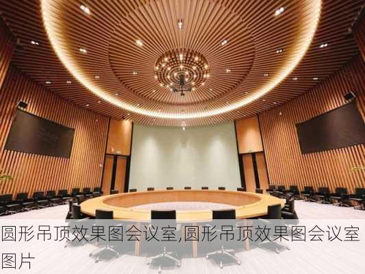 圆形吊顶效果图会议室,圆形吊顶效果图会议室图片