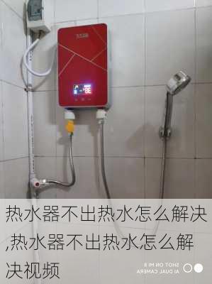 热水器不出热水怎么解决,热水器不出热水怎么解决视频