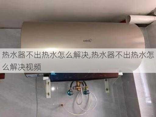 热水器不出热水怎么解决,热水器不出热水怎么解决视频