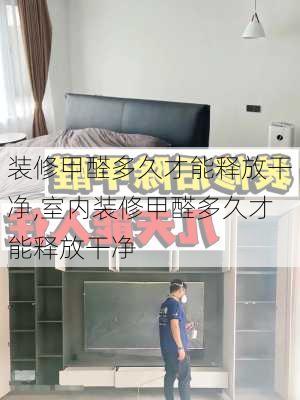 装修甲醛多久才能释放干净,室内装修甲醛多久才能释放干净