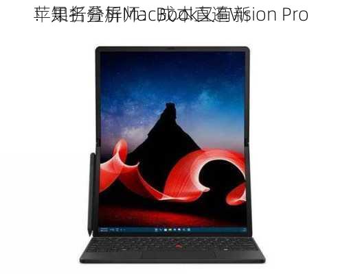 苹果折叠屏MacBook又有新
！知名分析师：成本直逼Vision Pro