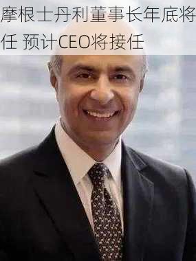 摩根士丹利董事长年底将卸任 预计CEO将接任