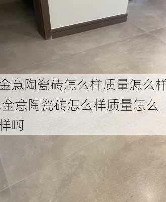 金意陶瓷砖怎么样质量怎么样,金意陶瓷砖怎么样质量怎么样啊