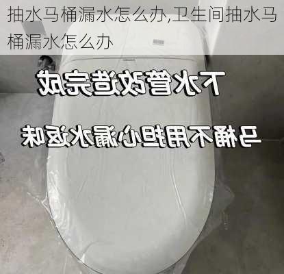 抽水马桶漏水怎么办,卫生间抽水马桶漏水怎么办