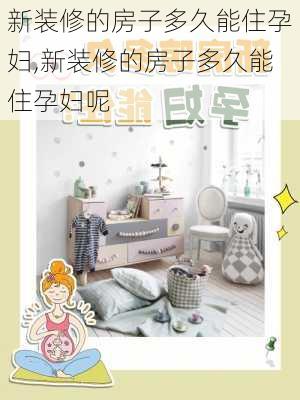 新装修的房子多久能住孕妇,新装修的房子多久能住孕妇呢