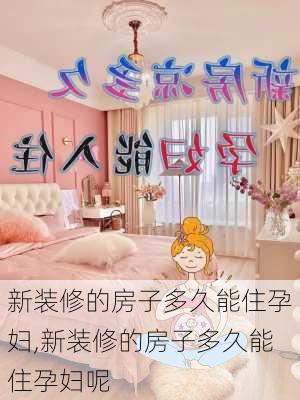 新装修的房子多久能住孕妇,新装修的房子多久能住孕妇呢