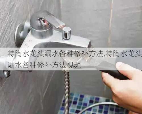 特陶水龙头漏水各种修补方法,特陶水龙头漏水各种修补方法视频