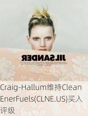 Craig-Hallum维持Clean EnerFuels(CLNE.US)买入评级