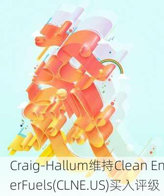 Craig-Hallum维持Clean EnerFuels(CLNE.US)买入评级