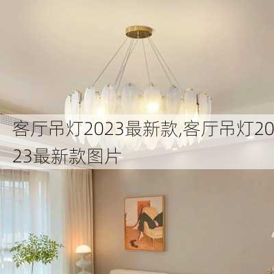 客厅吊灯2023最新款,客厅吊灯2023最新款图片