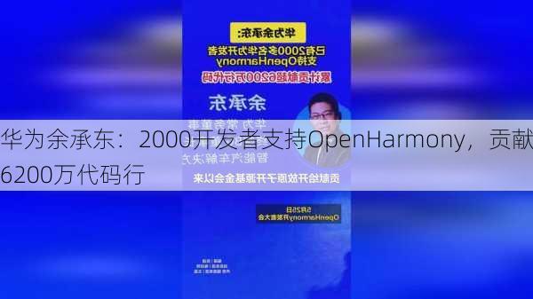 华为余承东：2000开发者支持OpenHarmony，贡献6200万代码行