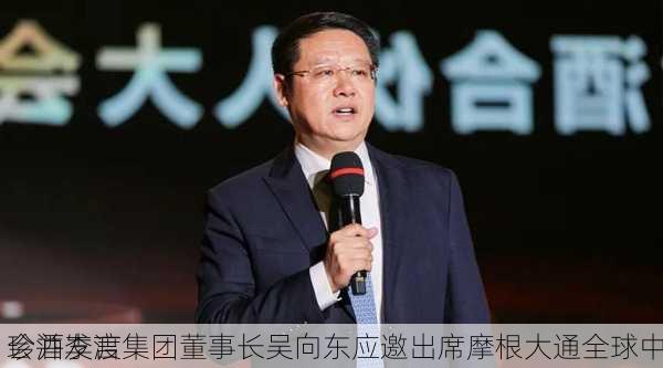 珍酒李渡集团董事长吴向东应邀出席摩根大通全球中
会并发言