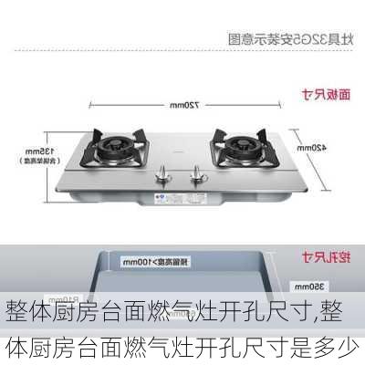 整体厨房台面燃气灶开孔尺寸,整体厨房台面燃气灶开孔尺寸是多少