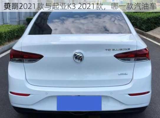 英朗2021款与起亚K3 2021款，哪一款汽油车
价
更高？