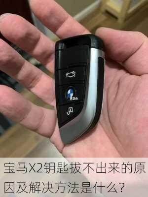 宝马X2钥匙拔不出来的原因及解决方法是什么？