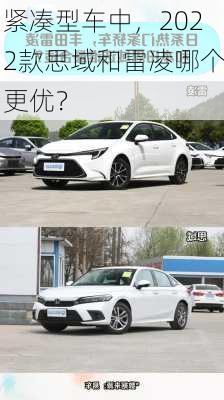 紧凑型车中，2022款思域和雷凌哪个更优？