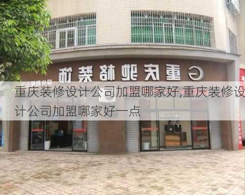 重庆装修设计公司加盟哪家好,重庆装修设计公司加盟哪家好一点